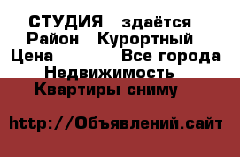 СТУДИЯ - здаётся › Район ­ Курортный › Цена ­ 1 500 - Все города Недвижимость » Квартиры сниму   